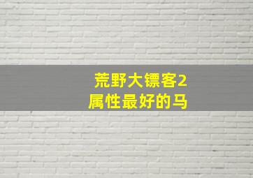 荒野大镖客2 属性最好的马